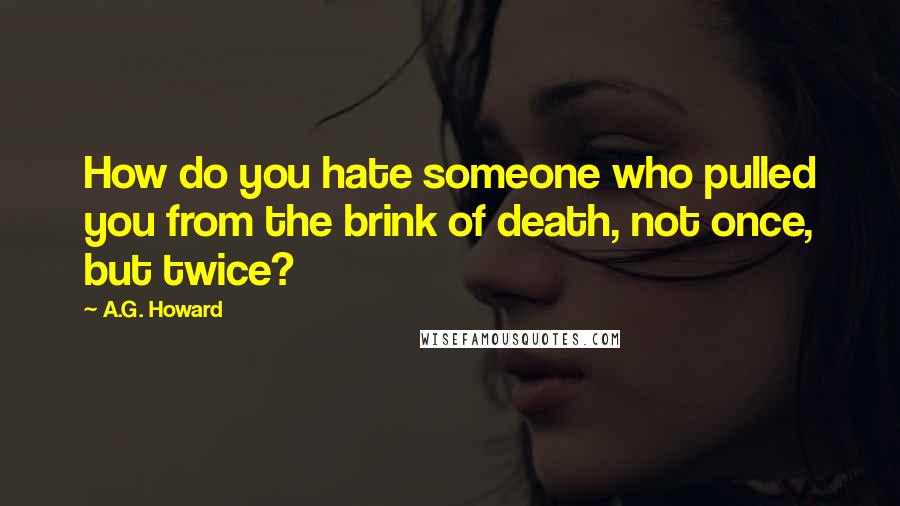 A.G. Howard Quotes: How do you hate someone who pulled you from the brink of death, not once, but twice?