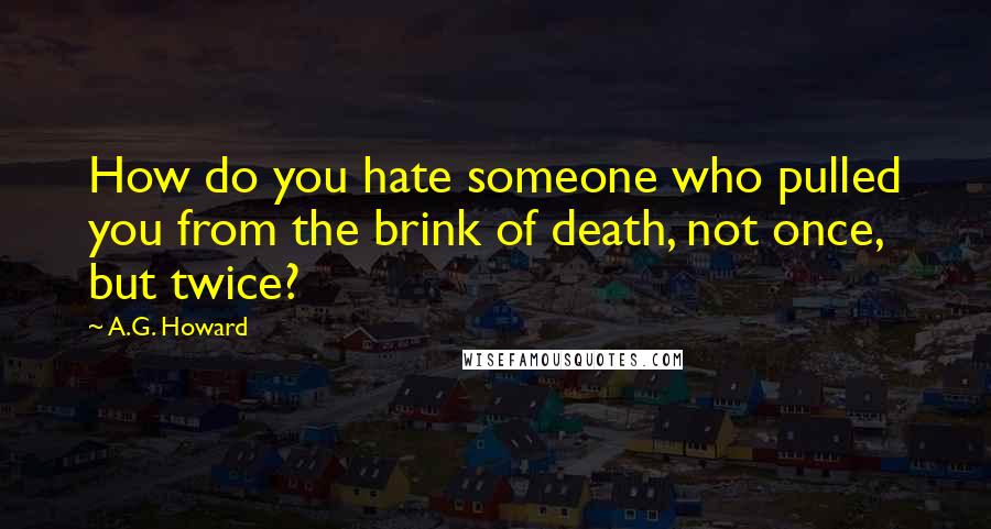 A.G. Howard Quotes: How do you hate someone who pulled you from the brink of death, not once, but twice?