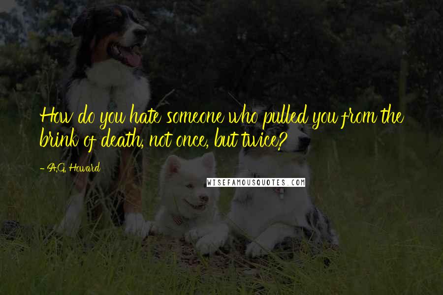 A.G. Howard Quotes: How do you hate someone who pulled you from the brink of death, not once, but twice?