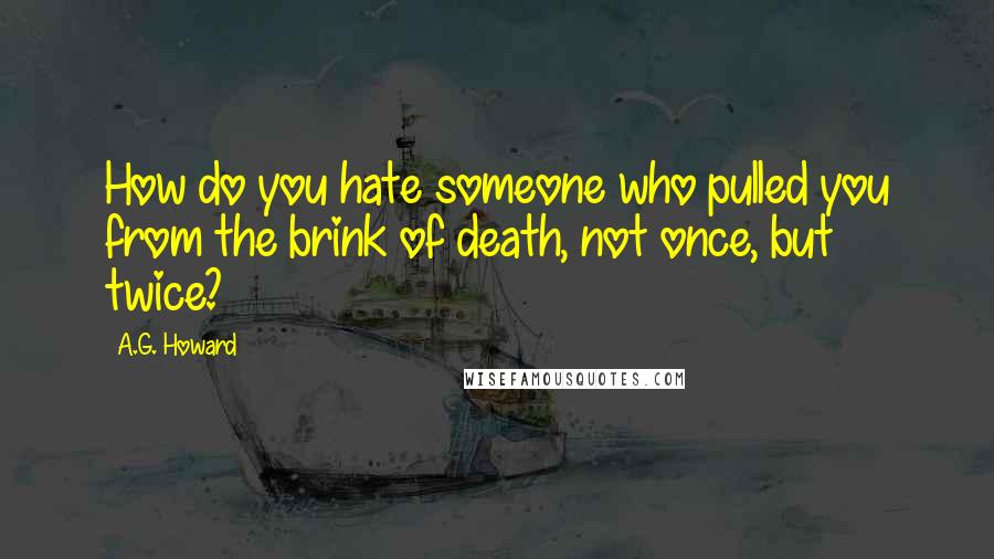 A.G. Howard Quotes: How do you hate someone who pulled you from the brink of death, not once, but twice?