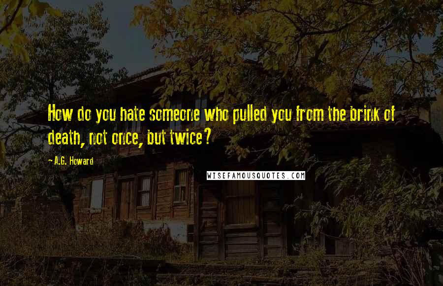 A.G. Howard Quotes: How do you hate someone who pulled you from the brink of death, not once, but twice?