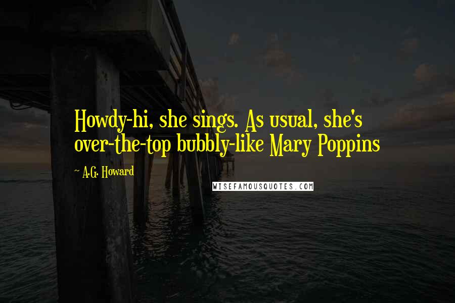 A.G. Howard Quotes: Howdy-hi, she sings. As usual, she's over-the-top bubbly-like Mary Poppins