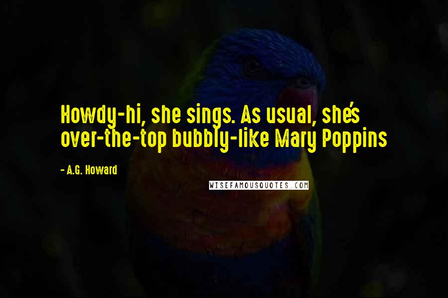A.G. Howard Quotes: Howdy-hi, she sings. As usual, she's over-the-top bubbly-like Mary Poppins