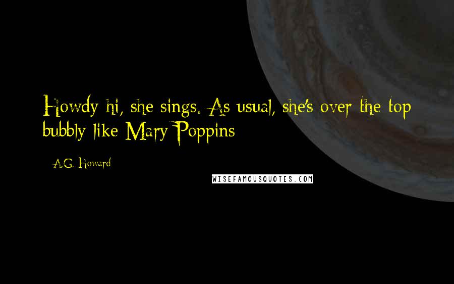 A.G. Howard Quotes: Howdy-hi, she sings. As usual, she's over-the-top bubbly-like Mary Poppins