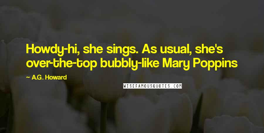 A.G. Howard Quotes: Howdy-hi, she sings. As usual, she's over-the-top bubbly-like Mary Poppins