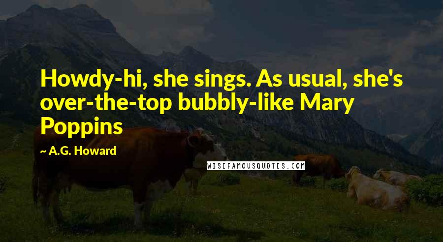 A.G. Howard Quotes: Howdy-hi, she sings. As usual, she's over-the-top bubbly-like Mary Poppins