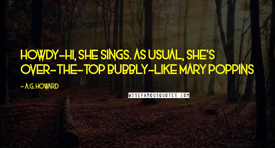 A.G. Howard Quotes: Howdy-hi, she sings. As usual, she's over-the-top bubbly-like Mary Poppins