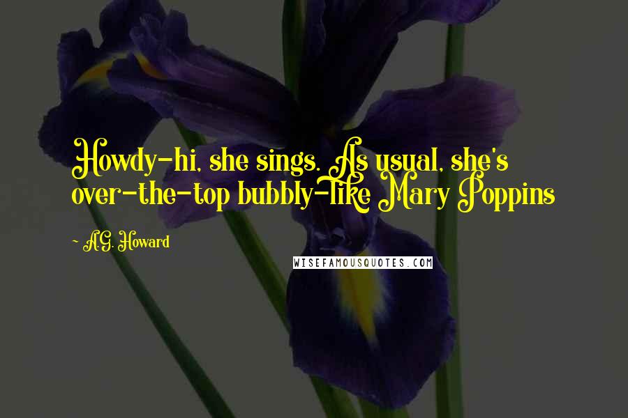 A.G. Howard Quotes: Howdy-hi, she sings. As usual, she's over-the-top bubbly-like Mary Poppins