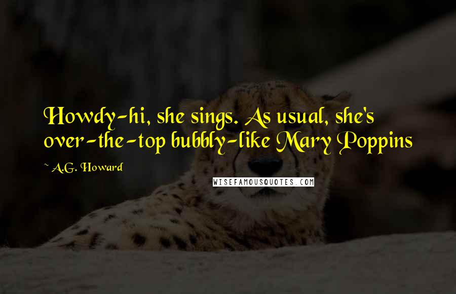 A.G. Howard Quotes: Howdy-hi, she sings. As usual, she's over-the-top bubbly-like Mary Poppins