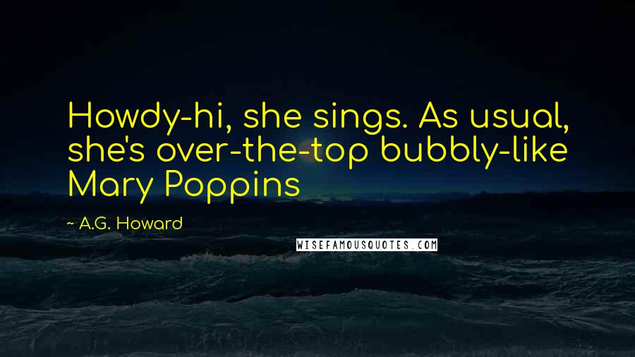 A.G. Howard Quotes: Howdy-hi, she sings. As usual, she's over-the-top bubbly-like Mary Poppins