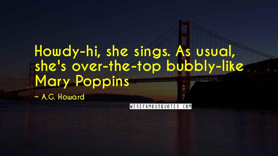 A.G. Howard Quotes: Howdy-hi, she sings. As usual, she's over-the-top bubbly-like Mary Poppins