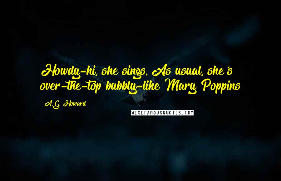 A.G. Howard Quotes: Howdy-hi, she sings. As usual, she's over-the-top bubbly-like Mary Poppins