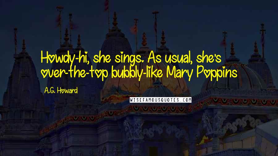 A.G. Howard Quotes: Howdy-hi, she sings. As usual, she's over-the-top bubbly-like Mary Poppins