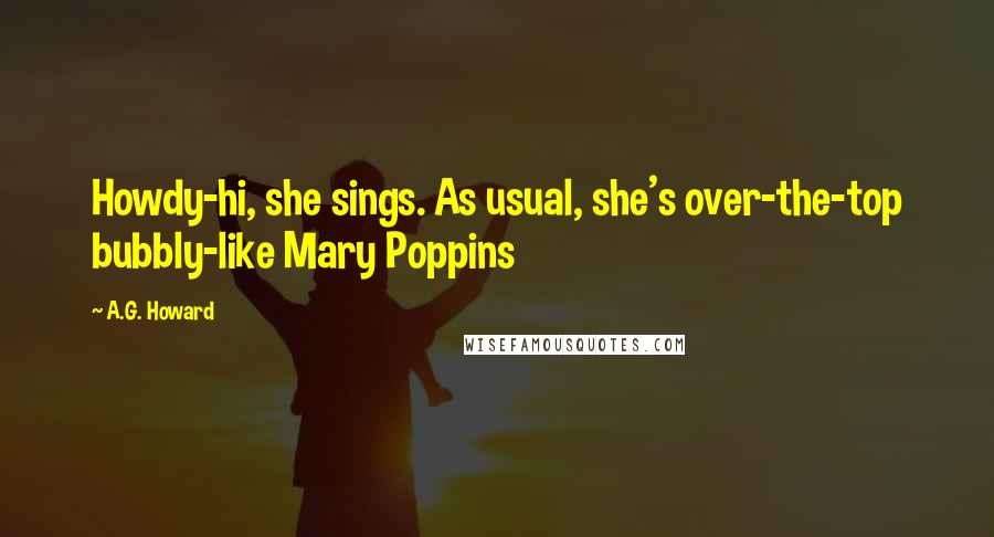A.G. Howard Quotes: Howdy-hi, she sings. As usual, she's over-the-top bubbly-like Mary Poppins