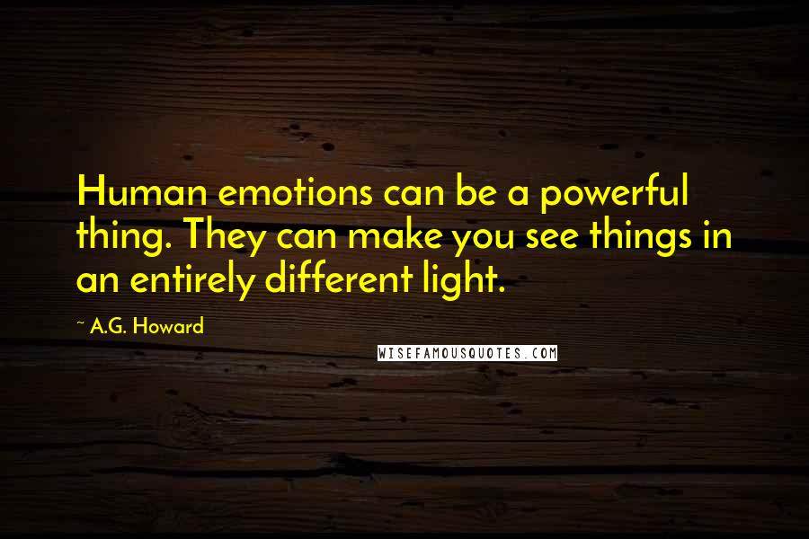 A.G. Howard Quotes: Human emotions can be a powerful thing. They can make you see things in an entirely different light.