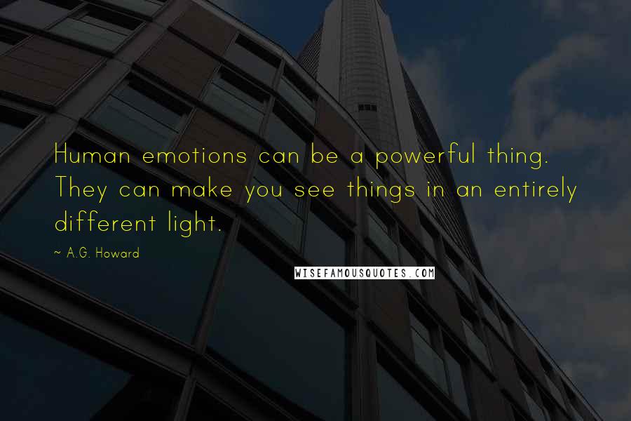 A.G. Howard Quotes: Human emotions can be a powerful thing. They can make you see things in an entirely different light.