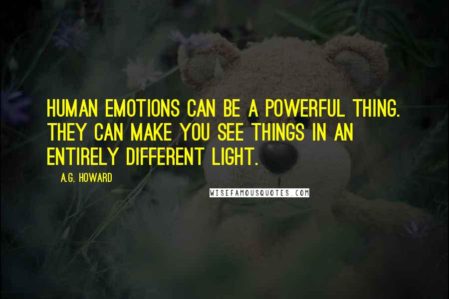 A.G. Howard Quotes: Human emotions can be a powerful thing. They can make you see things in an entirely different light.