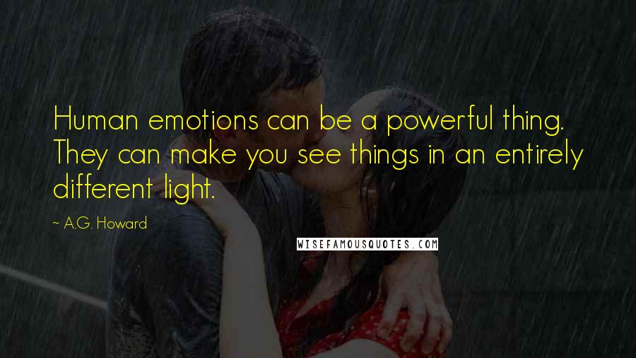 A.G. Howard Quotes: Human emotions can be a powerful thing. They can make you see things in an entirely different light.