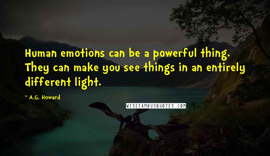 A.G. Howard Quotes: Human emotions can be a powerful thing. They can make you see things in an entirely different light.