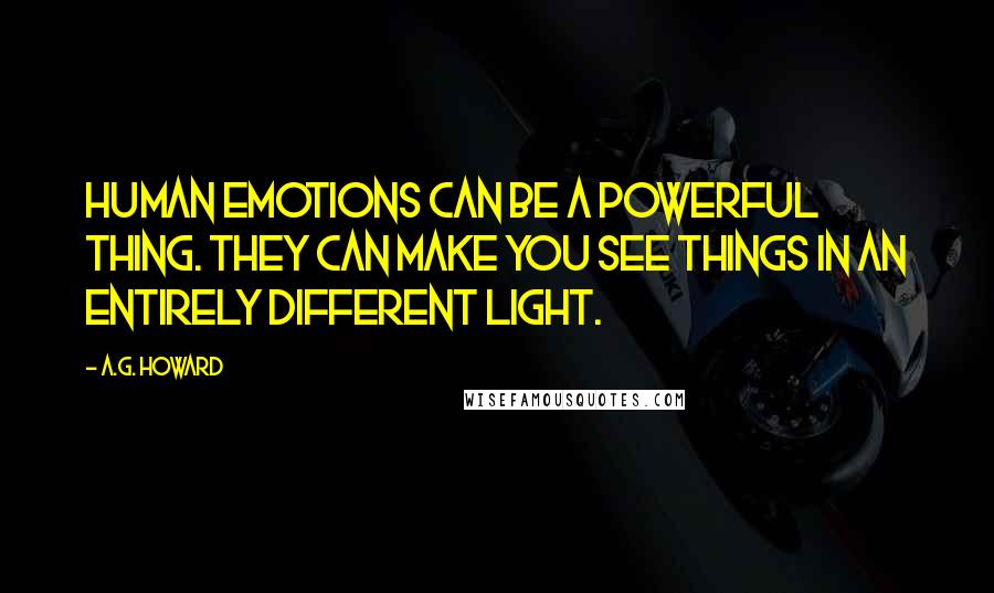 A.G. Howard Quotes: Human emotions can be a powerful thing. They can make you see things in an entirely different light.
