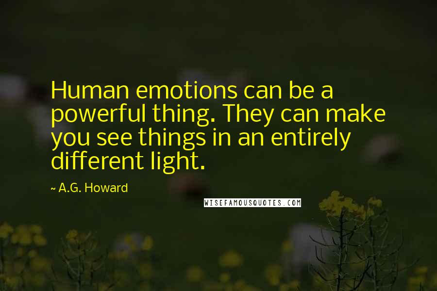 A.G. Howard Quotes: Human emotions can be a powerful thing. They can make you see things in an entirely different light.