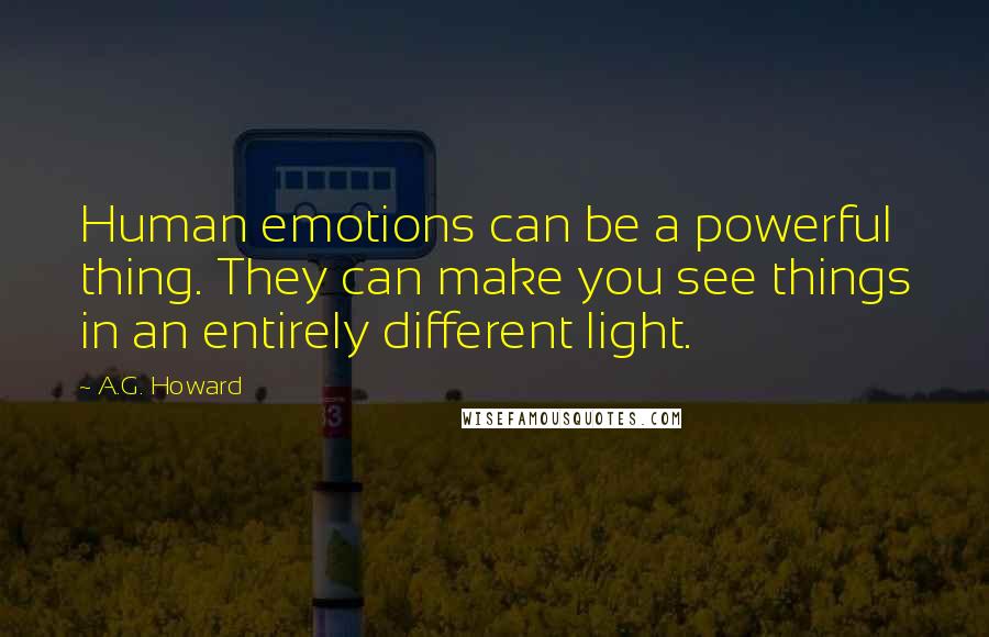 A.G. Howard Quotes: Human emotions can be a powerful thing. They can make you see things in an entirely different light.