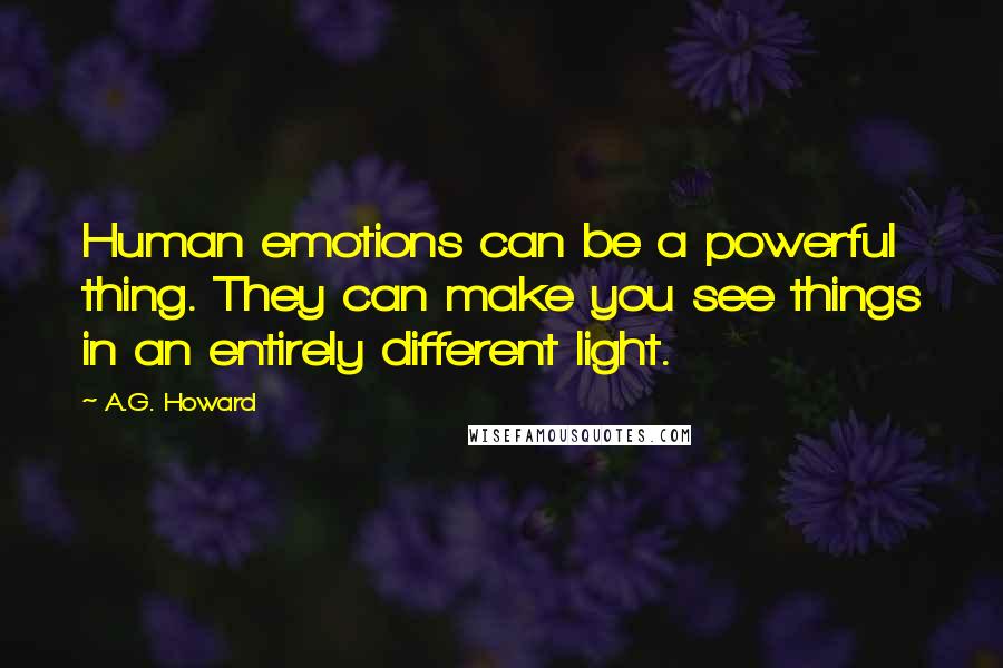 A.G. Howard Quotes: Human emotions can be a powerful thing. They can make you see things in an entirely different light.