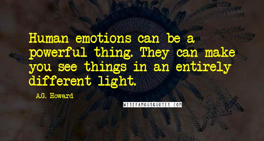 A.G. Howard Quotes: Human emotions can be a powerful thing. They can make you see things in an entirely different light.