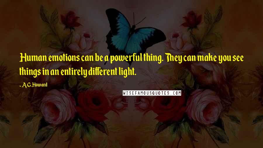 A.G. Howard Quotes: Human emotions can be a powerful thing. They can make you see things in an entirely different light.