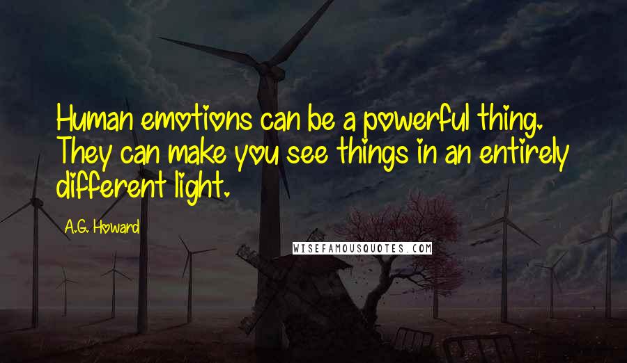 A.G. Howard Quotes: Human emotions can be a powerful thing. They can make you see things in an entirely different light.