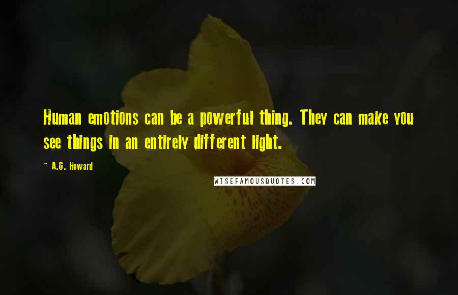 A.G. Howard Quotes: Human emotions can be a powerful thing. They can make you see things in an entirely different light.