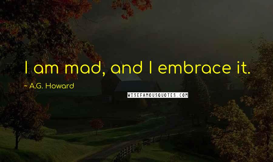 A.G. Howard Quotes: I am mad, and I embrace it.