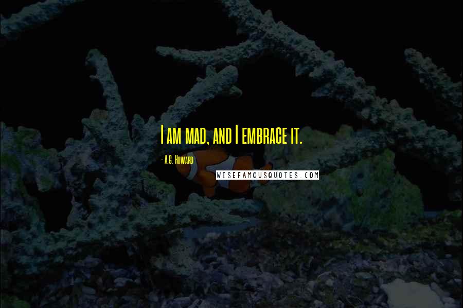 A.G. Howard Quotes: I am mad, and I embrace it.