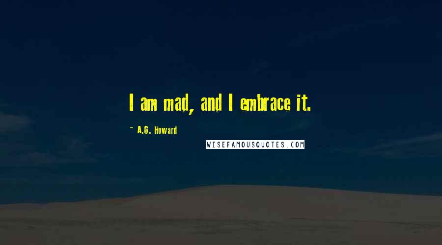 A.G. Howard Quotes: I am mad, and I embrace it.