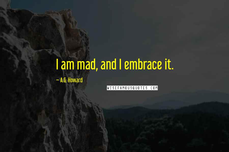 A.G. Howard Quotes: I am mad, and I embrace it.