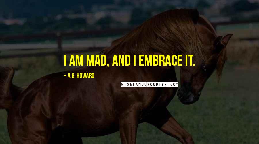 A.G. Howard Quotes: I am mad, and I embrace it.