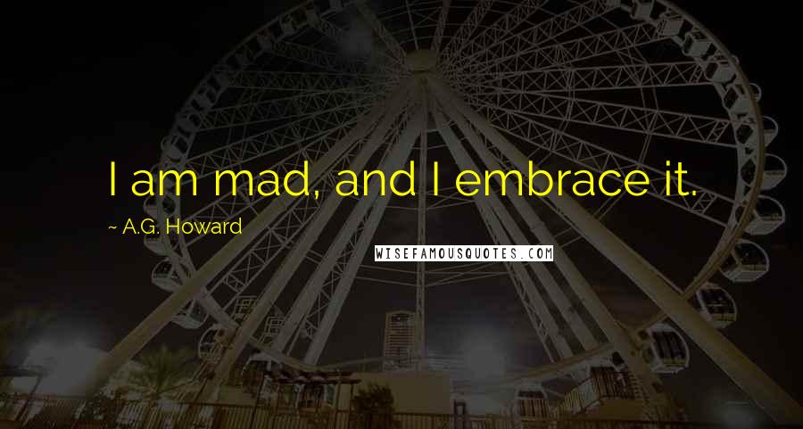 A.G. Howard Quotes: I am mad, and I embrace it.