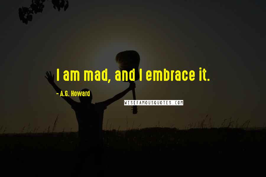 A.G. Howard Quotes: I am mad, and I embrace it.