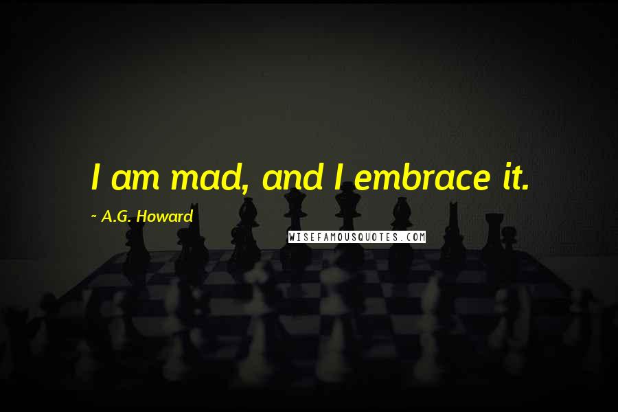 A.G. Howard Quotes: I am mad, and I embrace it.
