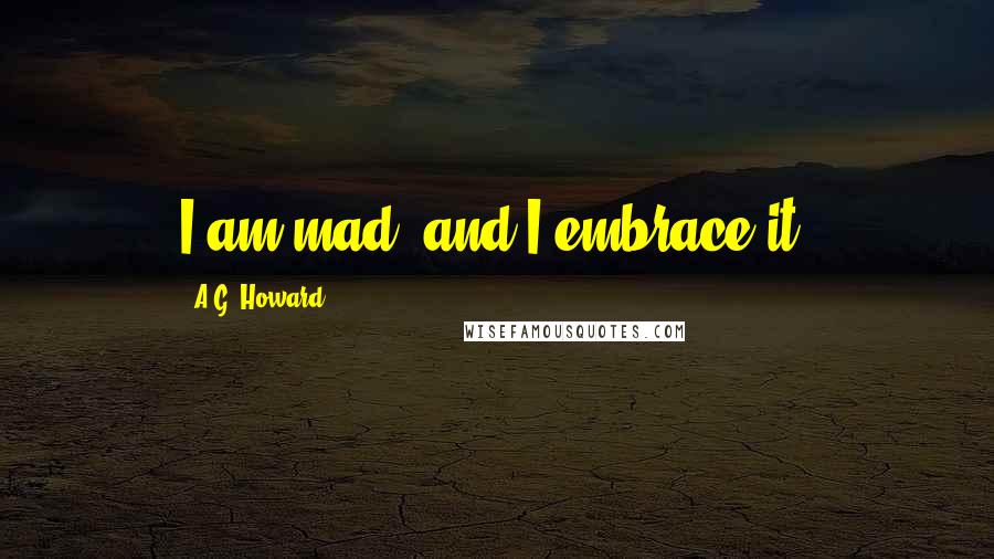 A.G. Howard Quotes: I am mad, and I embrace it.