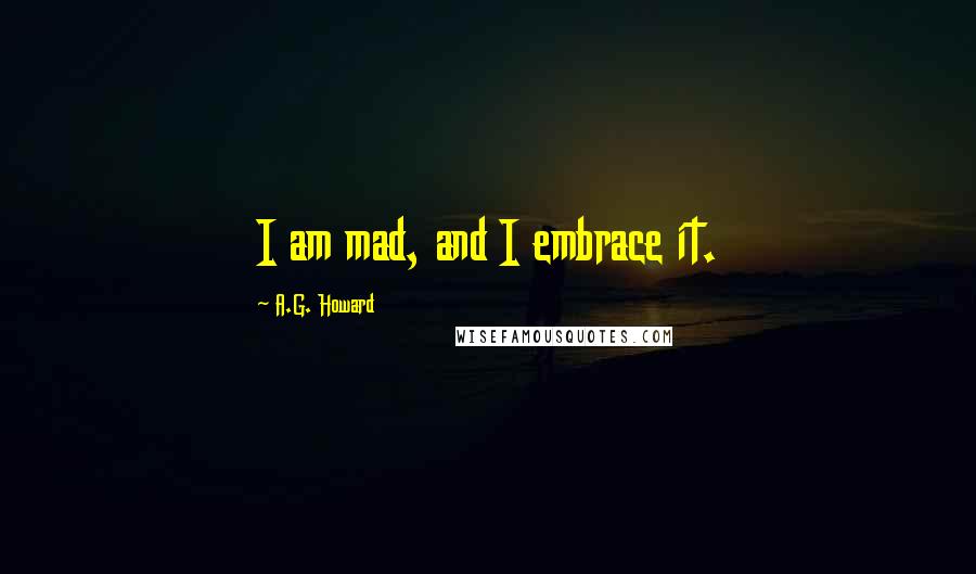 A.G. Howard Quotes: I am mad, and I embrace it.