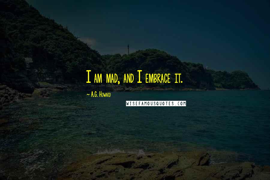 A.G. Howard Quotes: I am mad, and I embrace it.