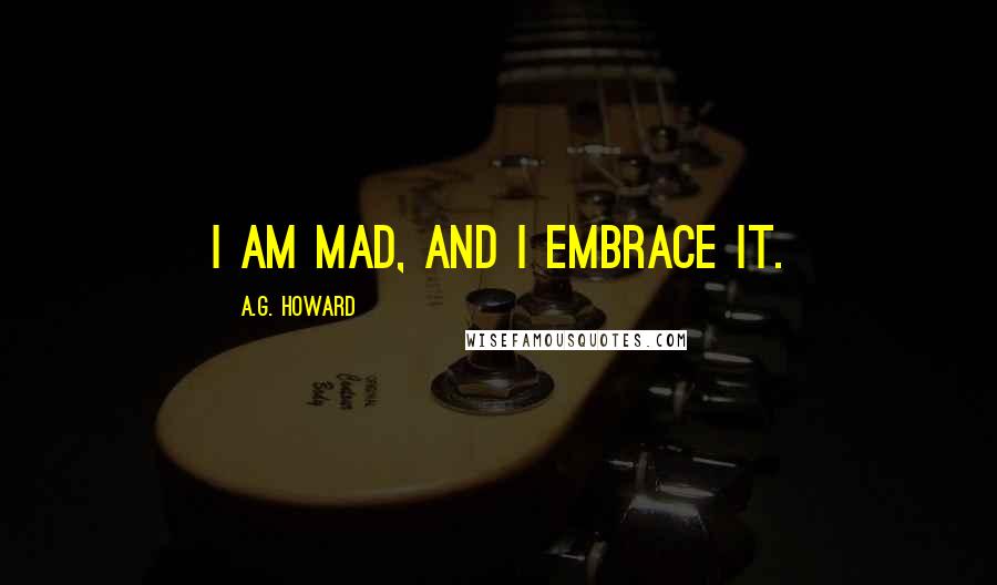 A.G. Howard Quotes: I am mad, and I embrace it.