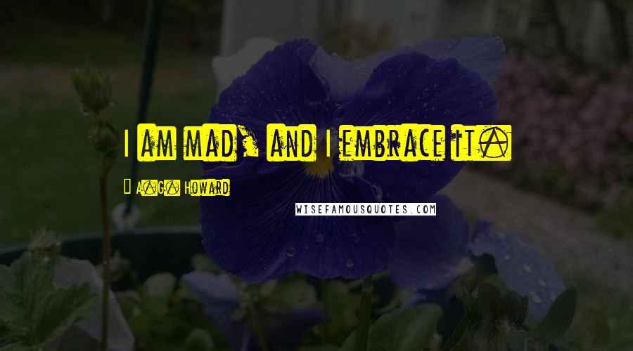 A.G. Howard Quotes: I am mad, and I embrace it.