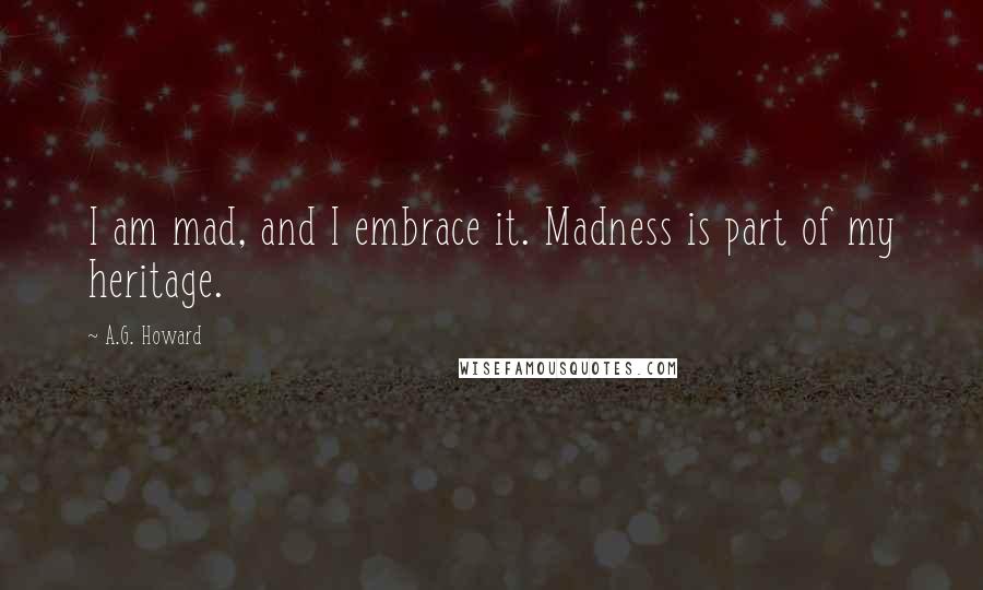 A.G. Howard Quotes: I am mad, and I embrace it. Madness is part of my heritage.