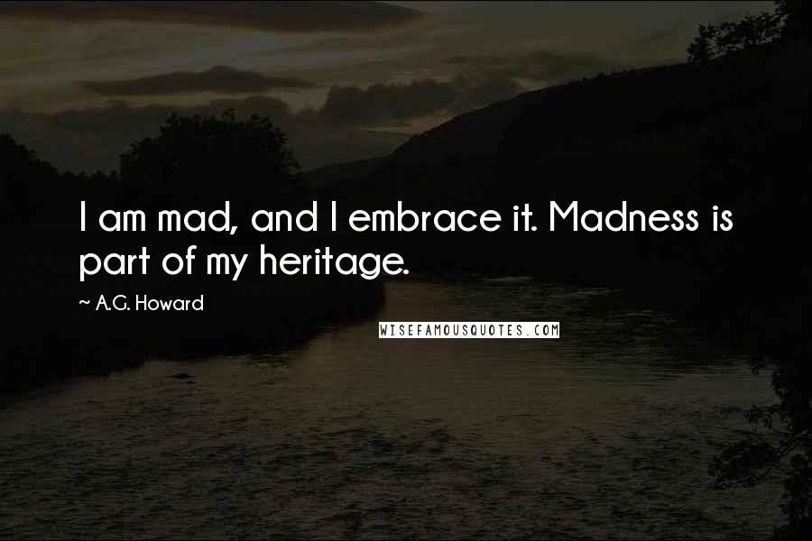 A.G. Howard Quotes: I am mad, and I embrace it. Madness is part of my heritage.
