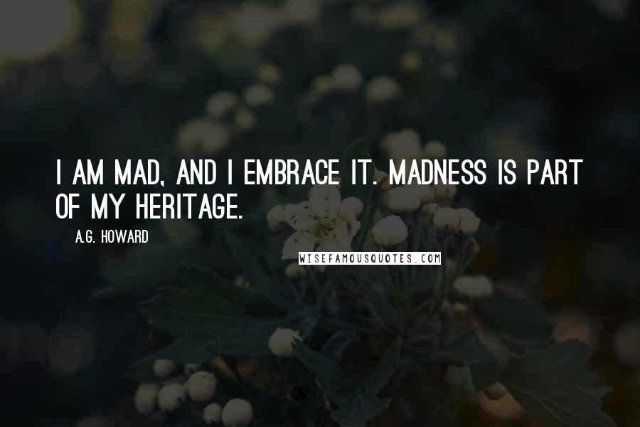 A.G. Howard Quotes: I am mad, and I embrace it. Madness is part of my heritage.