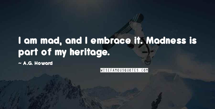 A.G. Howard Quotes: I am mad, and I embrace it. Madness is part of my heritage.