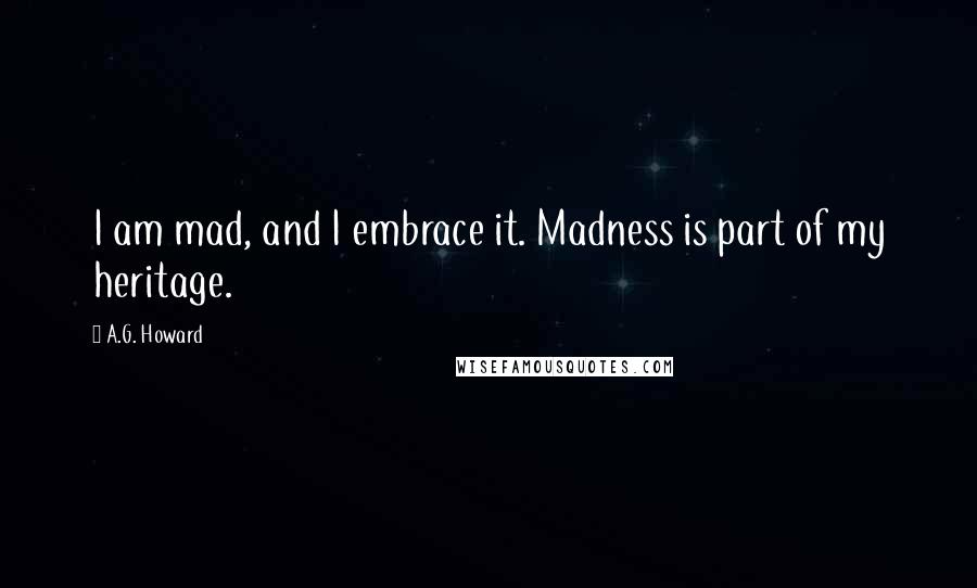 A.G. Howard Quotes: I am mad, and I embrace it. Madness is part of my heritage.