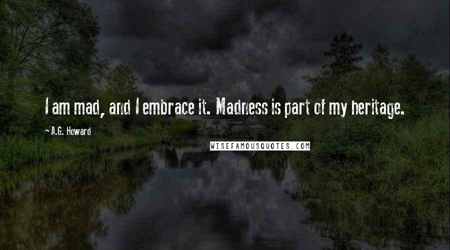 A.G. Howard Quotes: I am mad, and I embrace it. Madness is part of my heritage.